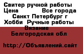 Свитер ручной работы › Цена ­ 5 000 - Все города, Санкт-Петербург г. Хобби. Ручные работы » Вязание   . Белгородская обл.